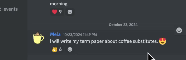 Discord-Screenshot:

Mela: I will write my term paper about coffee substitutes (smiling emoji with heart-eyes)

Reaction emoji (by 6 people): A cartoon cat that drinks from a cup of coffee with closed eyes, looking content. Then she opens her eyes wide and spits out her coffee in surprise. 