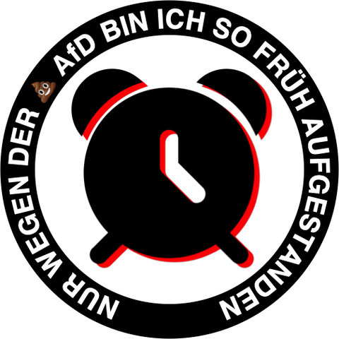 Nur wegen der Scheiß AfD bin ich so früh aufgestanden. 