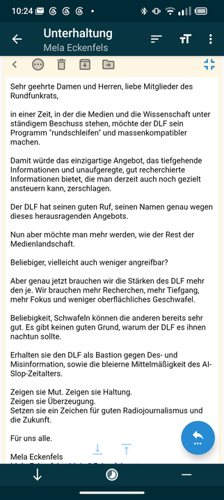 Sehr geehrte Damen und Herren, liebe Mitglieder des Rundfunkrats,

in einer Zeit, in der die Medien und die Wissenschaft unter ständigem Beschuss stehen, möchte der DLF sein Programm "rundschleifen" und massenkompatibler machen.

Damit würde das einzigartige Angebot, das tiefgehende Informationen und unaufgeregte, gut recherchierte Informationen bietet, die man derzeit auch noch gezielt ansteuern kann, zerschlagen.

Der DLF hat seinen guten Ruf, seinen Namen genau wegen dieses herausragenden An…